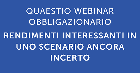 WEBINAR Quaestio Obbligazionario: rendimenti interessanti in uno scenario che rimane ancora incerto